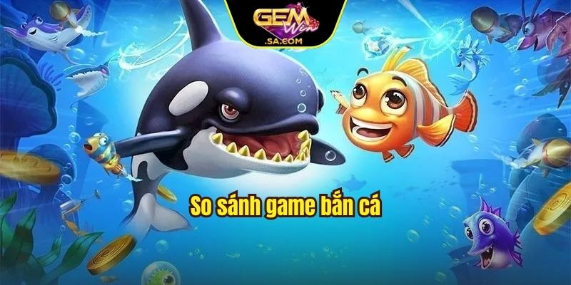 So sánh game bắn cá