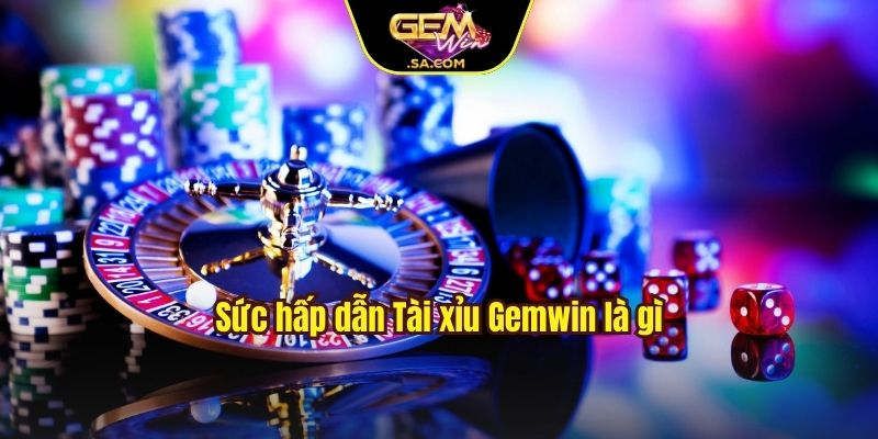 Sức hấp dẫn Tài xỉu Gemwin là gì?